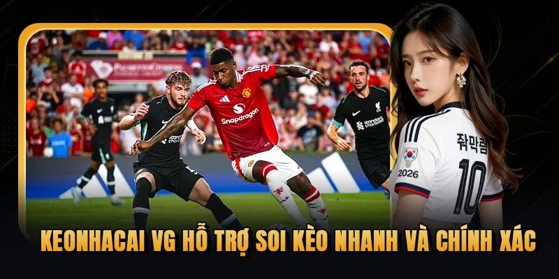 KEONHACAI VG hỗ trợ soi kèo nhanh và chính xác
