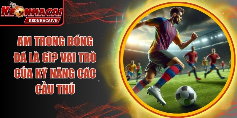 AM Trong Bóng Đá Là Gì