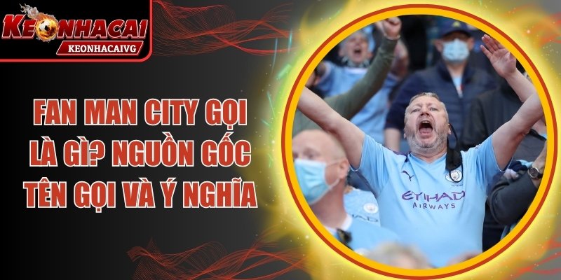 Fan Man City Gọi Là Gì